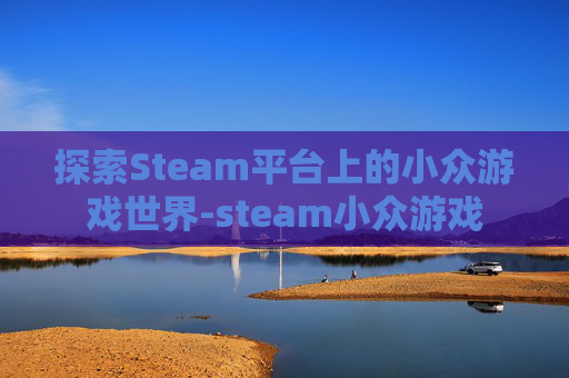 探索Steam平台上的小众游戏世界-steam小众游戏