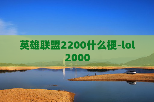 英雄联盟2200什么梗-lol2000