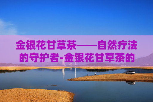 金银花甘草茶——自然疗法的守护者-金银花甘草茶的配方