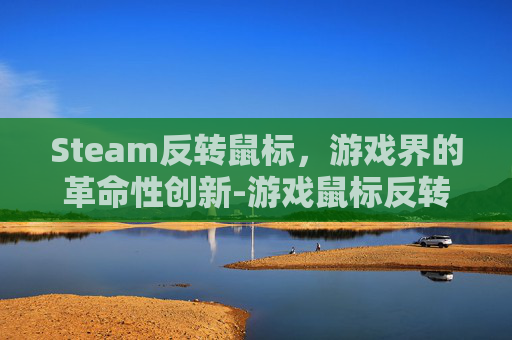 Steam反转鼠标,游戏界的革命性创新-游戏鼠标反转 Steam反转鼠标,游戏界的革命性创新-游戏鼠标反转