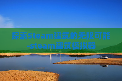 探索Steam建筑的无限可能-steam建筑模拟器 探索Steam建筑的无限可能-steam建筑模拟器