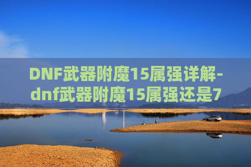 DNF武器附魔15属强详解-dnf武器附魔15属强还是70物攻 DNF武器附魔15属强详解-dnf武器附魔15属强还是70物攻