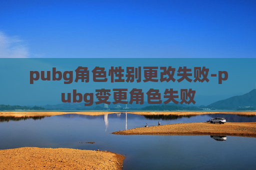 pubg角色性别更改失败-pubg变更角色失败 pubg角色性别更改失败-pubg变更角色失败