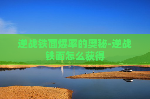 逆战铁面爆率的奥秘-逆战铁面怎么获得 逆战铁面爆率的奥秘-逆战铁面怎么获得