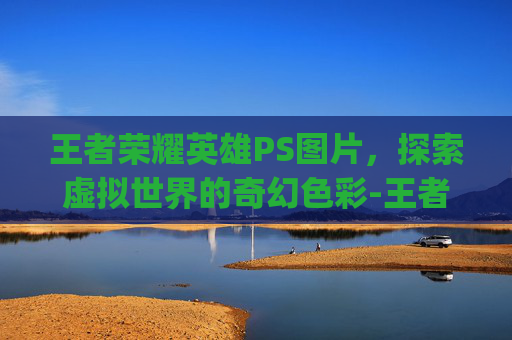 王者荣耀英雄PS图片,探索虚拟世界的奇幻色彩-王者荣耀英雄ps 图片高清 王者荣耀英雄PS图片,探索虚拟世界的奇幻色彩-王者荣耀英雄ps 图片高清