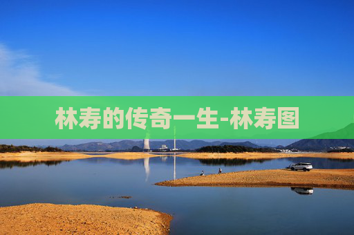 林寿的传奇一生-林寿图 林寿的传奇一生-林寿图