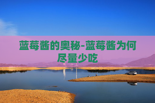 蓝莓酱的奥秘-蓝莓酱为何尽量少吃