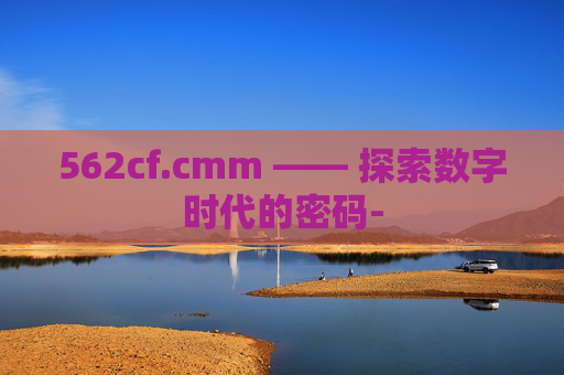 562cf.cmm —— 探索数字时代的密码- 562cf.cmm —— 探索数字时代的密码-