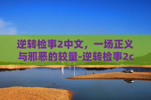 逆转检事2中文,一场正义与邪恶的较量-逆转检事2cia 逆转检事2中文,一场正义与邪恶的较量-逆转检事2cia