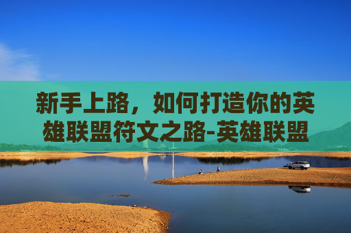 新手上路,如何打造你的英雄联盟符文之路-英雄联盟新手符文怎么选 新手上路,如何打造你的英雄联盟符文之路-英雄联盟新手符文怎么选
