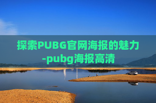 探索PUBG官网海报的魅力-pubg海报高清 探索PUBG官网海报的魅力-pubg海报高清