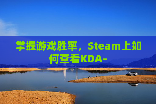 掌握游戏胜率,Steam上如何查看KDA- 掌握游戏胜率,Steam上如何查看KDA-