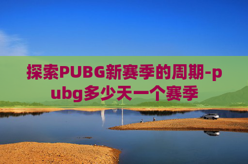 探索PUBG新赛季的周期-pubg多少天一个赛季