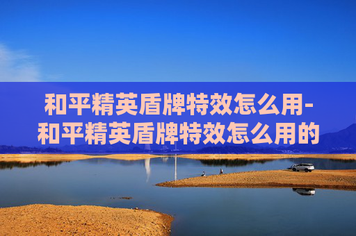 和平精英盾牌特效怎么用-和平精英盾牌特效怎么用的