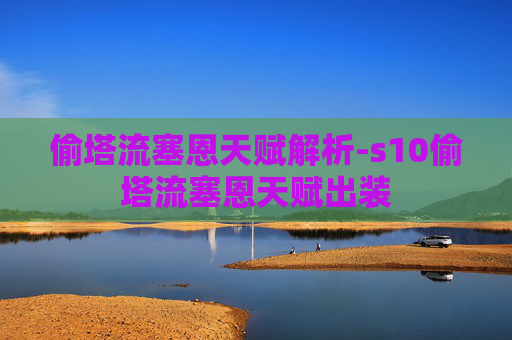 偷塔流塞恩天赋解析-s10偷塔流塞恩天赋出装