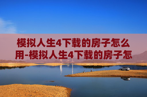 模拟人生4下载的房子怎么用-模拟人生4下载的房子怎么用不了 模拟人生4下载的房子怎么用-模拟人生4下载的房子怎么用不了