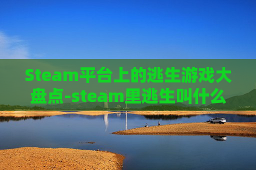 Steam平台上的逃生游戏大盘点-steam里逃生叫什么 Steam平台上的逃生游戏大盘点-steam里逃生叫什么