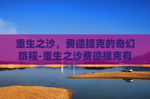 重生之沙，费德提克的奇幻旅程-重生之沙费德提克有特效吗