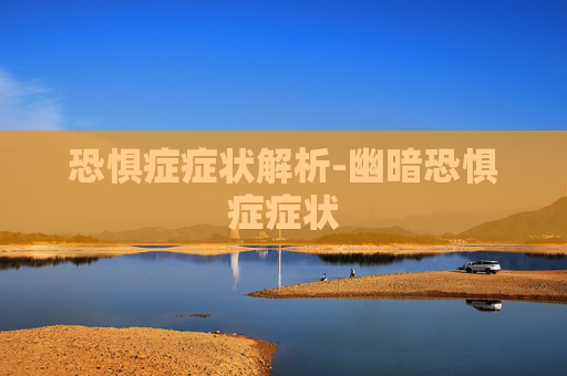 恐惧症症状解析-幽暗恐惧症症状