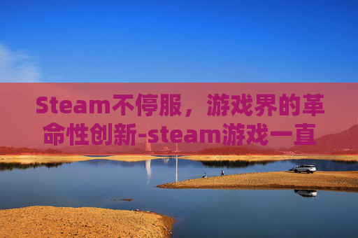 Steam不停服，游戏界的革命性创新-steam游戏一直