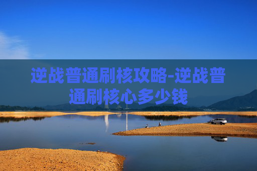 逆战普通刷核攻略-逆战普通刷核心多少钱