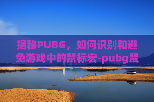 揭秘PUBG，如何识别和避免游戏中的鼠标宏-pubg鼠标宏算挂吗