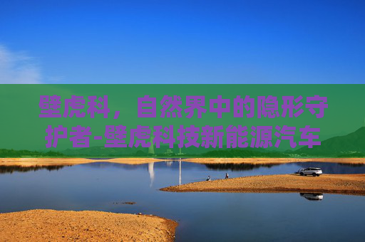 壁虎科，自然界中的隐形守护者-壁虎科技新能源汽车公司