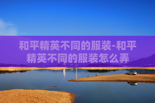 和平精英不同的服装-和平精英不同的服装怎么弄