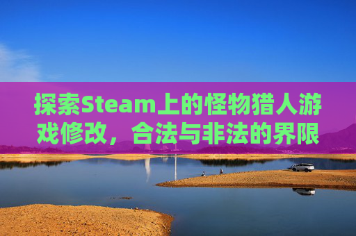 探索Steam上的怪物猎人游戏修改，合法与非法的界限-steam怪物猎人怎么改名