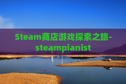 Steam商店游戏探索之旅-steampianist