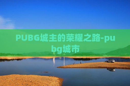 PUBG城主的荣耀之路-pubg城市