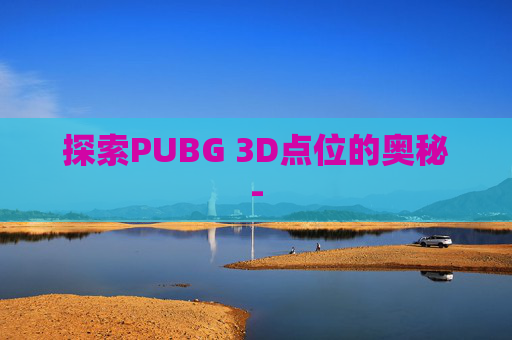 探索PUBG 3D点位的奥秘-