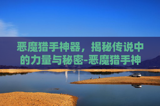 恶魔猎手神器，揭秘传说中的力量与秘密-恶魔猎手神器外观