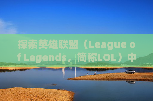 探索英雄联盟（League of Legends，简称LOL）中独特而迷人的皮肤世界-lol没英雄的皮肤怎么办