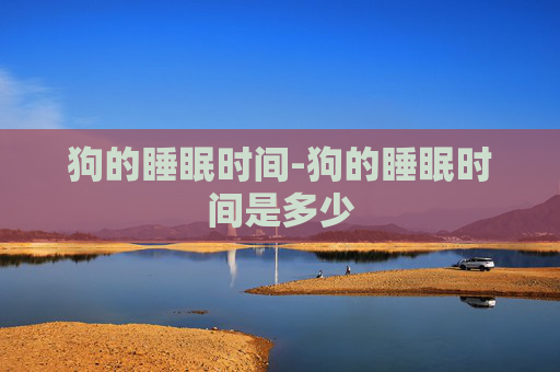 狗的睡眠时间-狗的睡眠时间是多少