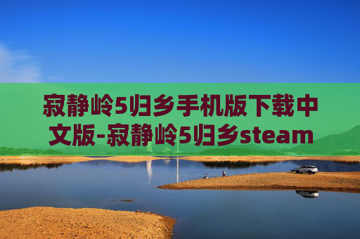 寂静岭5归乡手机版下载中文版-寂静岭5归乡steam