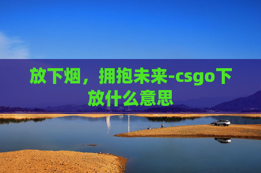 放下烟，拥抱未来-csgo下放什么意思