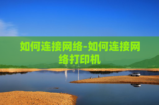 如何连接网络-如何连接网络打印机