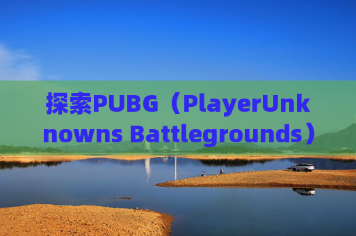 探索PUBG（PlayerUnknowns Battlegrounds）地图的奥秘-pubg地图都有哪些