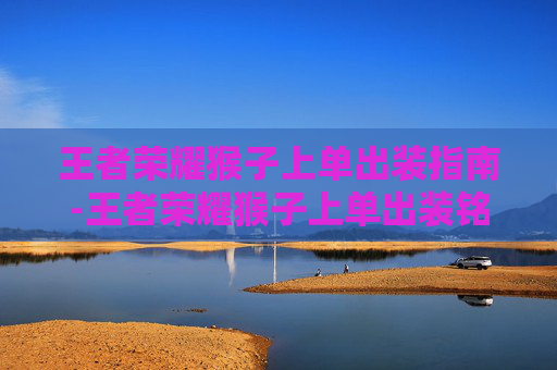 王者荣耀猴子上单出装指南-王者荣耀猴子上单出装铭文