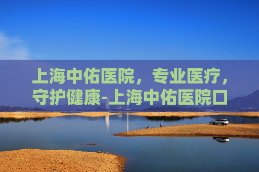 上海中佑医院，专业医疗，守护健康-上海中佑医院口碑怎样