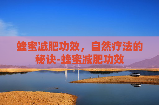 蜂蜜减肥功效，自然疗法的秘诀-蜂蜜减肥功效