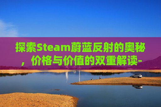 探索Steam蔚蓝反射的奥秘，价格与价值的双重解读-steam上的蔚蓝反射帝