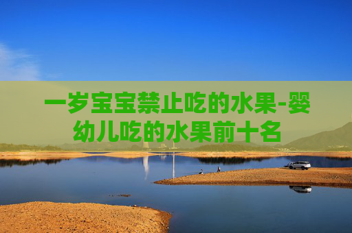一岁宝宝禁止吃的水果-婴幼儿吃的水果前十名