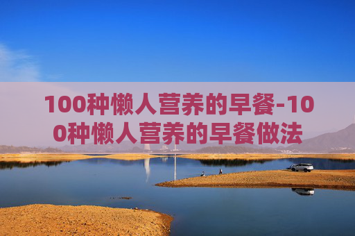 100种懒人营养的早餐-100种懒人营养的早餐做法