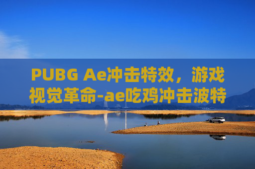 PUBG Ae冲击特效，游戏视觉革命-ae吃鸡冲击波特效
