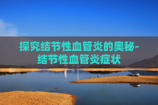 探究结节性血管炎的奥秘-结节性血管炎症状