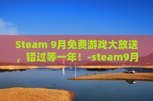 Steam 9月免费游戏大放送，错过等一年！-steam9月免费游戏
