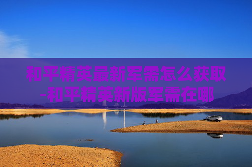 和平精英最新军需怎么获取-和平精英新版军需在哪