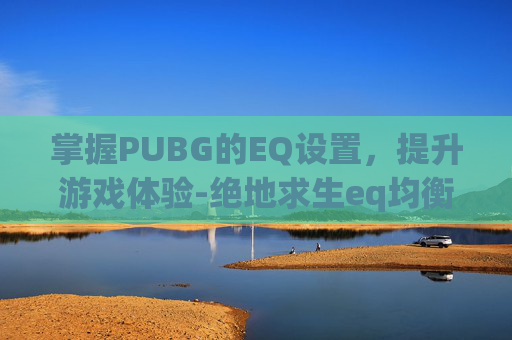 掌握PUBG的EQ设置，提升游戏体验-绝地求生eq均衡器最佳设置图